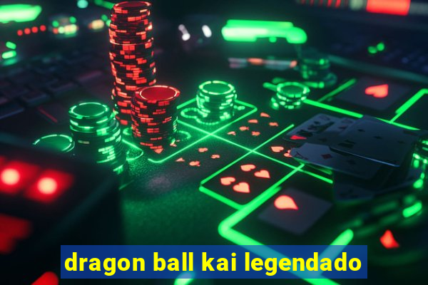 dragon ball kai legendado